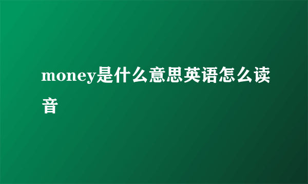 money是什么意思英语怎么读音