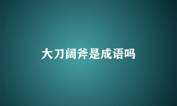 大刀阔斧是成语吗