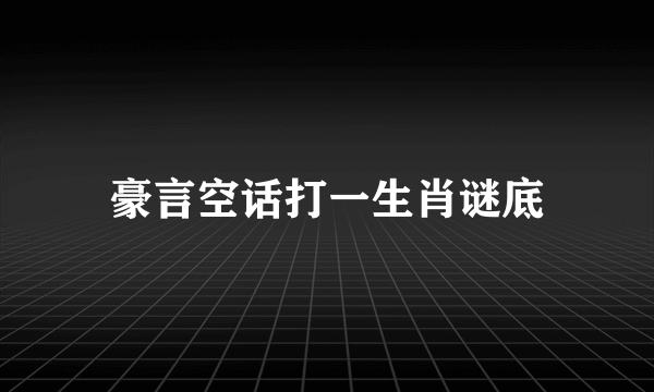豪言空话打一生肖谜底