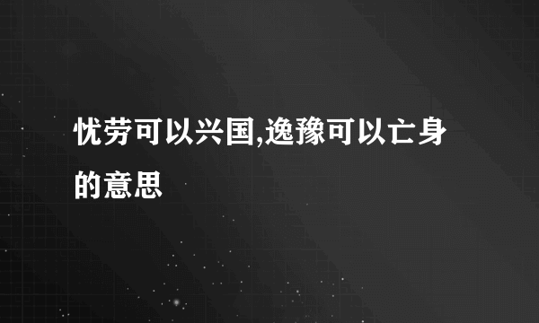 忧劳可以兴国,逸豫可以亡身的意思