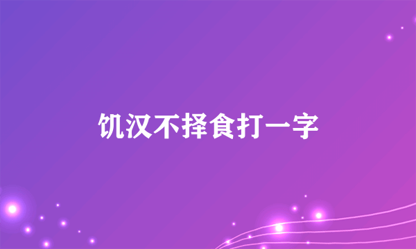 饥汉不择食打一字