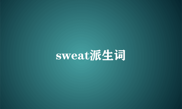 sweat派生词