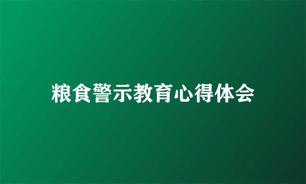 粮食警示教育心得体会