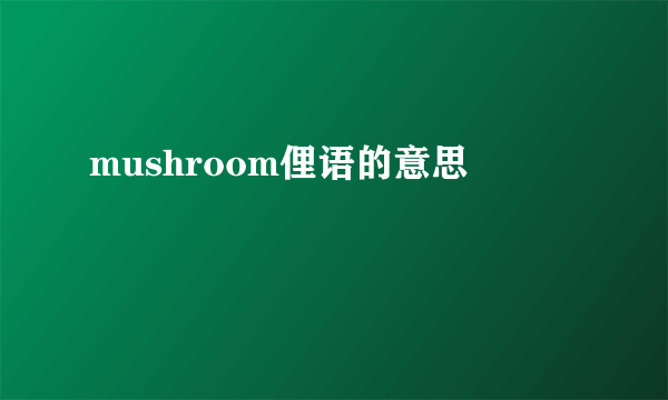 mushroom俚语的意思
