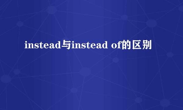 instead与instead of的区别
