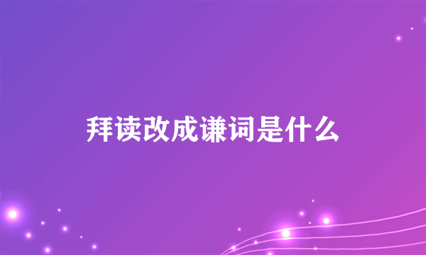 拜读改成谦词是什么