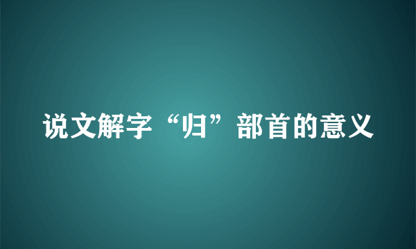 说文解字“归”部首的意义