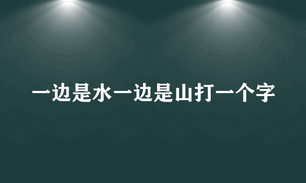 一边是水一边是山打一个字