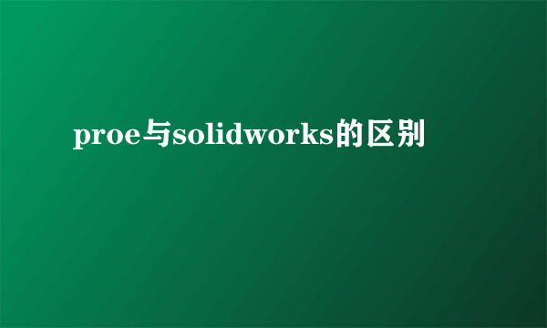 proe与solidworks的区别