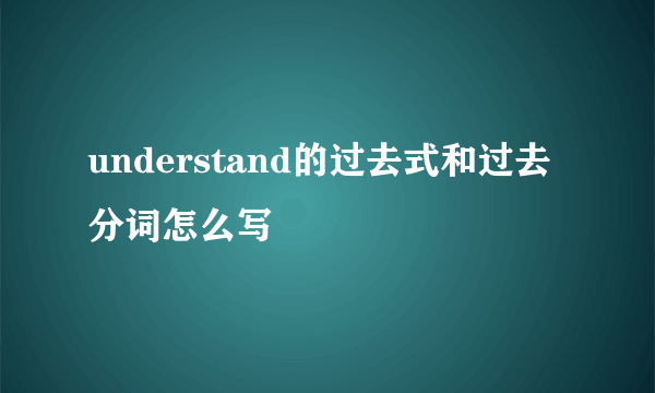understand的过去式和过去分词怎么写