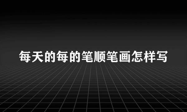 每天的每的笔顺笔画怎样写