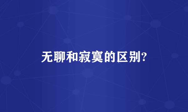 无聊和寂寞的区别?