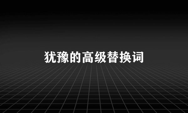 犹豫的高级替换词