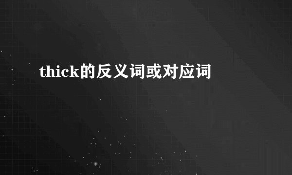 thick的反义词或对应词