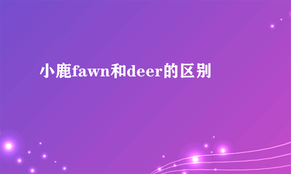 小鹿fawn和deer的区别