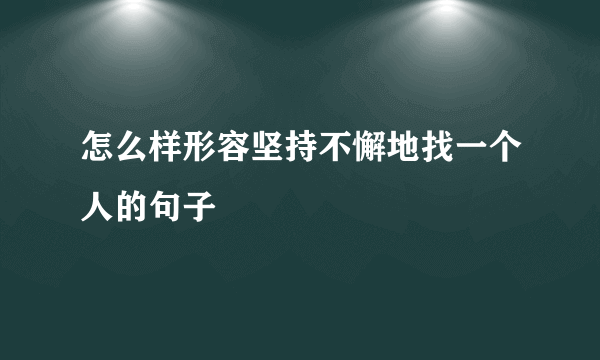 怎么样形容坚持不懈地找一个人的句子