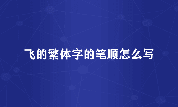 飞的繁体字的笔顺怎么写