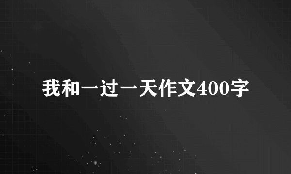 我和一过一天作文400字
