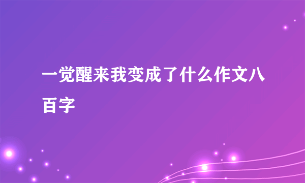 一觉醒来我变成了什么作文八百字