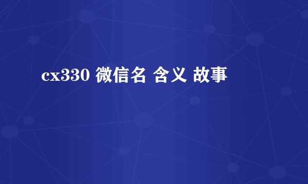 cx330 微信名 含义 故事