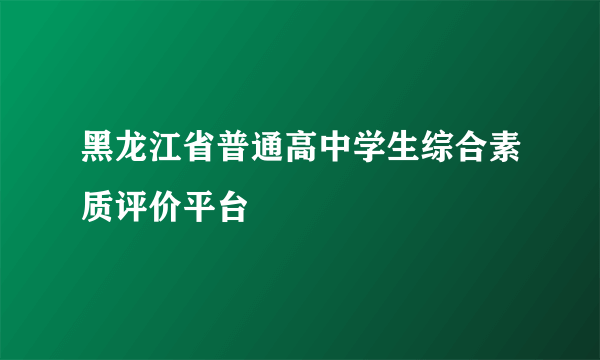 黑龙江省普通高中学生综合素质评价平台