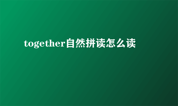 together自然拼读怎么读