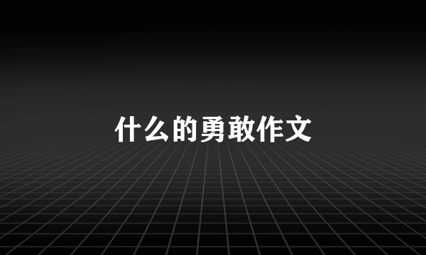 什么的勇敢作文