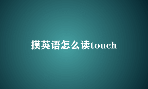 摸英语怎么读touch