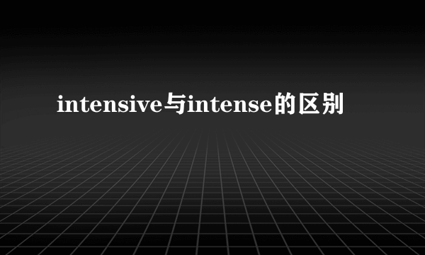 intensive与intense的区别