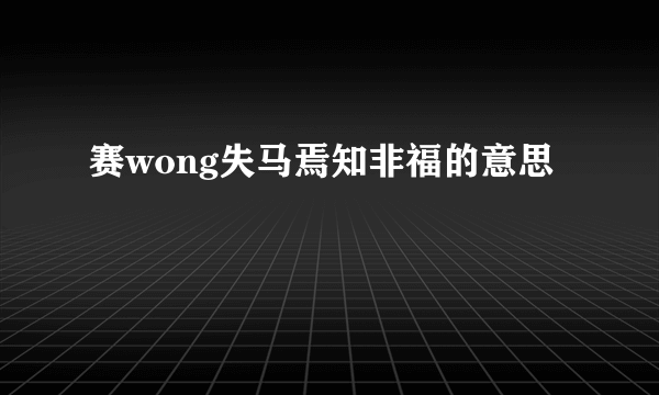赛wong失马焉知非福的意思
