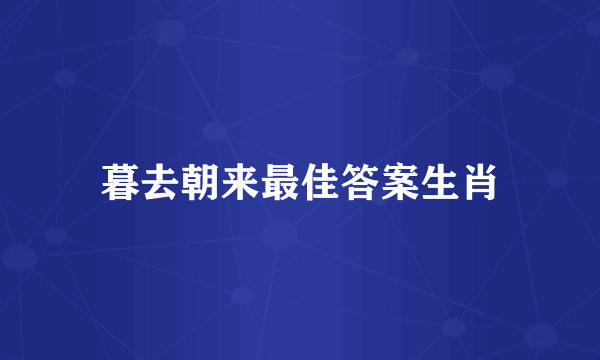暮去朝来最佳答案生肖