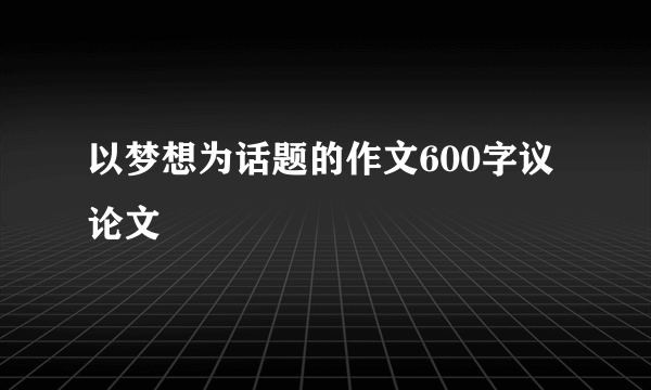 以梦想为话题的作文600字议论文