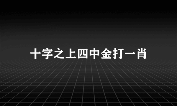 十字之上四中金打一肖