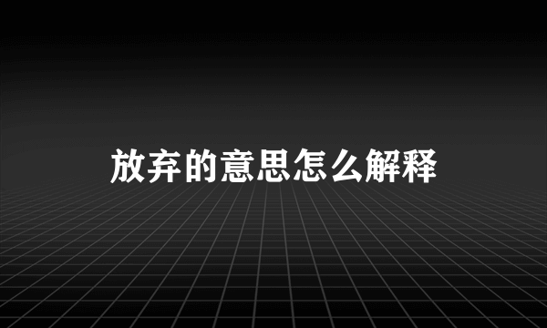 放弃的意思怎么解释