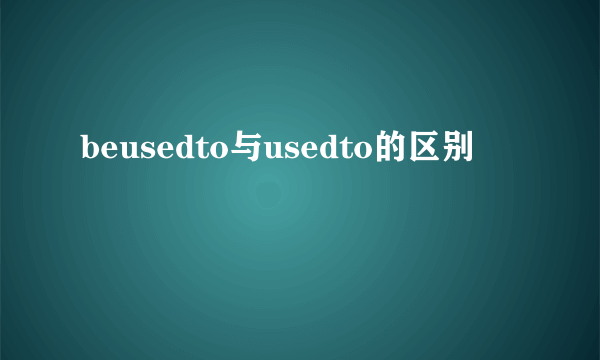 beusedto与usedto的区别