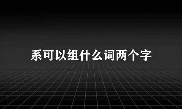系可以组什么词两个字