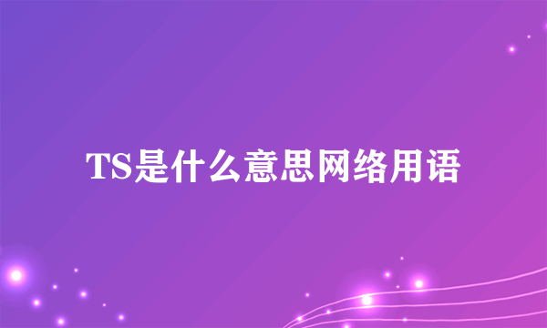 TS是什么意思网络用语