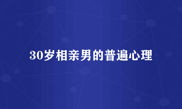 30岁相亲男的普遍心理