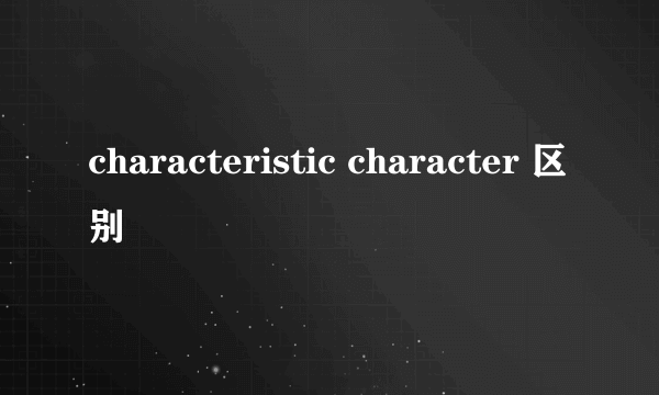 characteristic character 区别