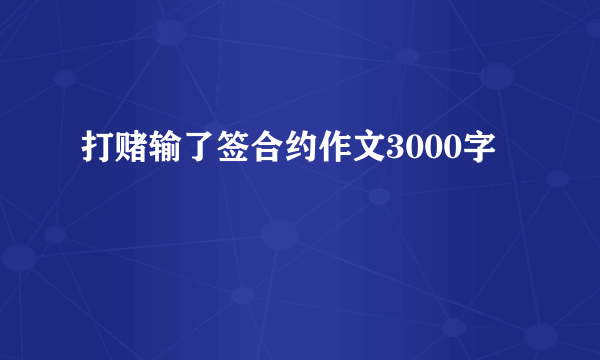 打赌输了签合约作文3000字