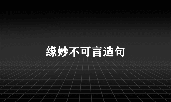 缘妙不可言造句