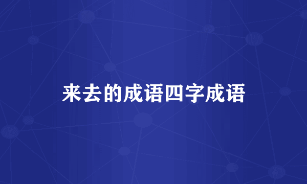 来去的成语四字成语