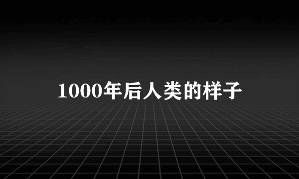 1000年后人类的样子
