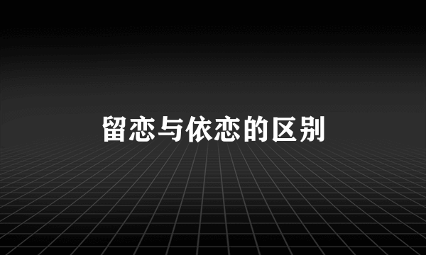 留恋与依恋的区别