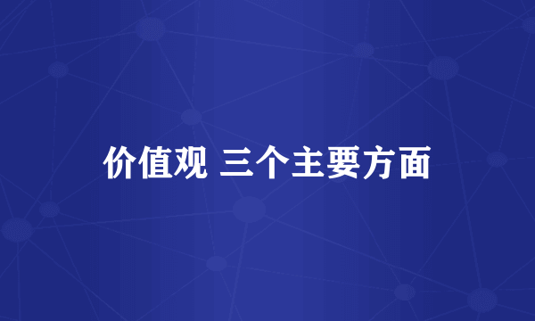 价值观 三个主要方面