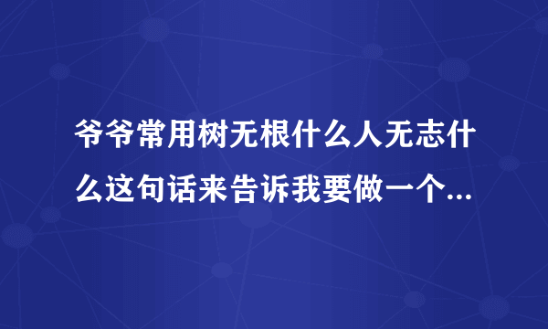 爷爷常用树无根什么人无志什么这句话来告诉我要做一个有志向的人