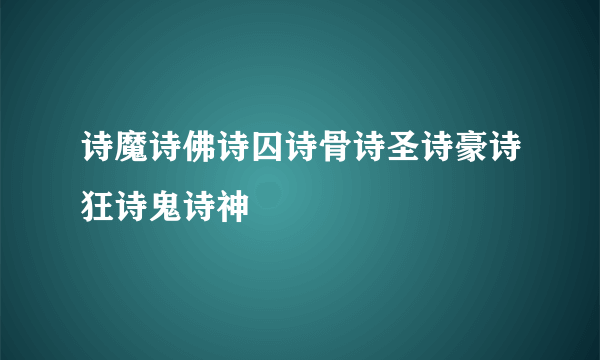 诗魔诗佛诗囚诗骨诗圣诗豪诗狂诗鬼诗神