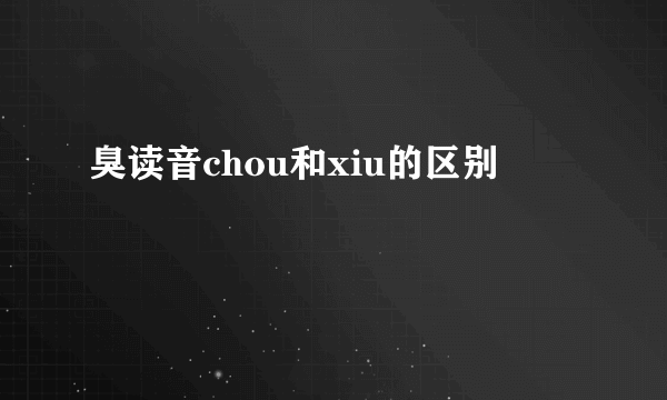 臭读音chou和xiu的区别