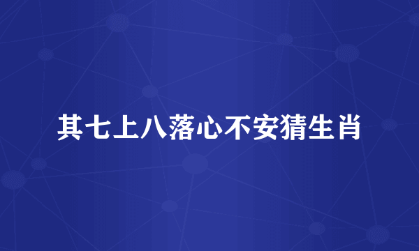 其七上八落心不安猜生肖