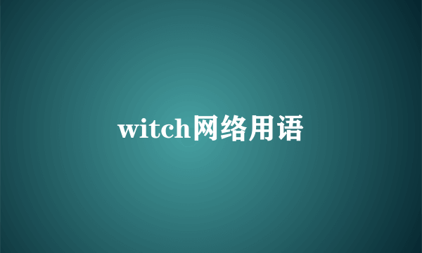 witch网络用语